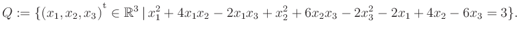 $\displaystyle Q:=\{(x_1,x_2,x_3){^{^{\scriptstyle\mathrm t}}} \in \mathbb{R}^3 ...
...ert\, x_1^2 +4x_1x_2 -2x_1x_3 +x_2^2 +6x_2x_3 -2x_3^2 -2x_1 +4x_2 -6x_3 = 3 \}.$