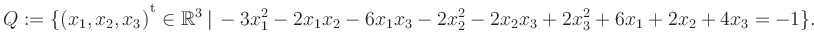 $\displaystyle Q:=\{(x_1,x_2,x_3){^{^{\scriptstyle\mathrm t}}} \in \mathbb{R}^3 ...
..., -3x_1^2 -2x_1x_2 -6x_1x_3 -2x_2^2 -2x_2x_3 +2x_3^2 +6x_1 +2x_2 +4x_3 = -1 \}.$