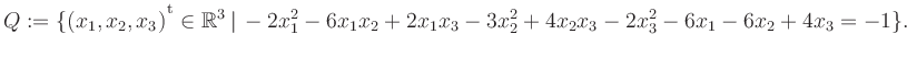 $\displaystyle Q:=\{(x_1,x_2,x_3){^{^{\scriptstyle\mathrm t}}} \in \mathbb{R}^3 ...
..., -2x_1^2 -6x_1x_2 +2x_1x_3 -3x_2^2 +4x_2x_3 -2x_3^2 -6x_1 -6x_2 +4x_3 = -1 \}.$