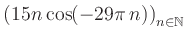 $ \displaystyle \left( 15n \, \text{cos}(-29 \pi \, n) \right)_{n\in\mathbb{N}}$