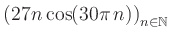 $ \displaystyle \left( 27n \, \text{cos}(30 \pi \, n) \right)_{n\in\mathbb{N}}$