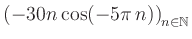 $ \displaystyle \left( -30n \, \text{cos}(-5 \pi \, n) \right)_{n\in\mathbb{N}}$