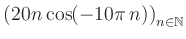 $ \displaystyle \left( 20n \, \text{cos}(-10 \pi \, n) \right)_{n\in\mathbb{N}}$