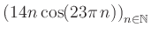 $ \displaystyle \left( 14n \, \text{cos}(23 \pi \, n) \right)_{n\in\mathbb{N}}$