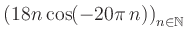 $ \displaystyle \left( 18n \, \text{cos}(-20 \pi \, n) \right)_{n\in\mathbb{N}}$