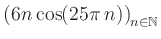 $ \displaystyle \left( 6n \, \text{cos}(25 \pi \, n) \right)_{n\in\mathbb{N}}$
