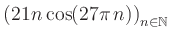 $ \displaystyle \left( 21n \, \text{cos}(27 \pi \, n) \right)_{n\in\mathbb{N}}$