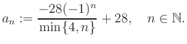 $\displaystyle a_n := \frac{-28(-1)^n}{\min\{4,n\}}+28, \quad n\in\mathbb{N}.
$