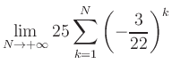 $ \displaystyle\lim\limits_{N\to +\infty} 25\sum\limits_{k=1}^{N} \left(-\frac{3}{22}\right)^{k}$