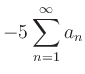 $ \displaystyle-5\sum\limits_{n=1}^{\infty} a_n$