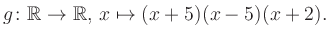 $\displaystyle g\colon\mathbb{R} \to \mathbb{R},\, x\mapsto (x+5)(x-5)(x+2).
$