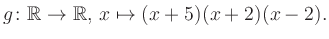 $\displaystyle g\colon\mathbb{R} \to \mathbb{R},\, x\mapsto (x+5)(x+2)(x-2).
$