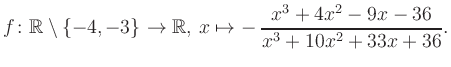 $\displaystyle f\colon\mathbb{R} \setminus \{-4, -3\} \to \mathbb{R},\, x\mapsto -\, \frac{x^3+4x^2-9x-36}{x^3+10x^2+33x+36}.
$