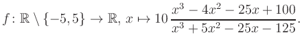 $\displaystyle f\colon\mathbb{R} \setminus \{-5, 5\} \to \mathbb{R},\, x\mapsto 10\, \frac{x^3-4x^2-25x+100}{x^3+5x^2-25x-125}.
$