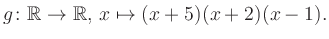 $\displaystyle g\colon\mathbb{R} \to \mathbb{R},\, x\mapsto (x+5)(x+2)(x-1).
$