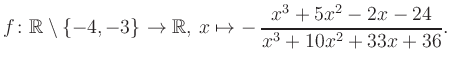 $\displaystyle f\colon\mathbb{R} \setminus \{-4, -3\} \to \mathbb{R},\, x\mapsto -\, \frac{x^3+5x^2-2x-24}{x^3+10x^2+33x+36}.
$