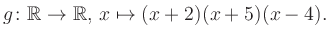 $\displaystyle g\colon\mathbb{R} \to \mathbb{R},\, x\mapsto (x+2)(x+5)(x-4).
$