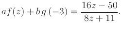 $\displaystyle a f(z) + b\,g\left(-3\right) = \frac{ 16z -50}{ 8z +11}.$