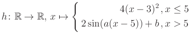 $\displaystyle h \colon \mathbb{R} \to\mathbb{R},\, x \mapsto \left\{ \begin{aligned}4(x-3)^2\,,&\,x \leq 5\\ 2\sin (a(x-5))+b \,, &\,x > 5 \end{aligned} \right.$