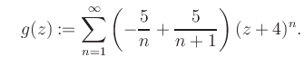 $\displaystyle \quad g(z) := \sum\limits_{n=1}^{\infty} \left(-\frac{5}{n}+\frac{5}{n+1}\right) (z+4)^n.$