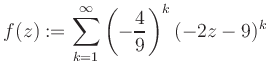 $\displaystyle f(z) := \sum\limits_{k=1}^{\infty} \left(-\frac{4}{9}\right)^k (-2z-9)^k$