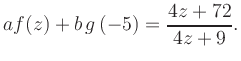 $\displaystyle a f(z) + b\,g\left(-5\right) = \frac{ 4z +72}{ 4z +9}.$