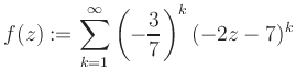 $\displaystyle f(z) := \sum\limits_{k=1}^{\infty} \left(-\frac{3}{7}\right)^k (-2z-7)^k$