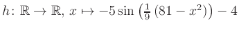 $ h \colon \mathbb{R} \to \mathbb{R},\, x \mapsto -5\sin\left(\frac{1}{9}\left(81-x^2\right)\right)-4$