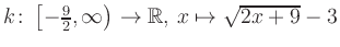 $ k \colon \left[-\frac{9}{2}, \infty \right) \to \mathbb{R},\, x \mapsto \sqrt{2x+9}-3$