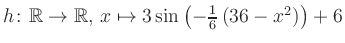 $ h \colon \mathbb{R} \to \mathbb{R},\, x \mapsto 3\sin\left(-\frac{1}{6}\left(36-x^2\right)\right)+6$