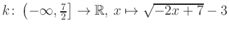 $ k \colon \left( -\infty,\frac{7}{2} \right] \to \mathbb{R},\, x \mapsto \sqrt{-2x+7}-3$