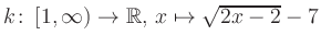 $ k \colon \left[1, \infty \right) \to \mathbb{R},\, x \mapsto \sqrt{2x-2}-7$