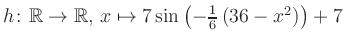 $ h \colon \mathbb{R} \to \mathbb{R},\, x \mapsto 7\sin\left(-\frac{1}{6}\left(36-x^2\right)\right)+7$