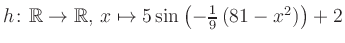 $ h \colon \mathbb{R} \to \mathbb{R},\, x \mapsto 5\sin\left(-\frac{1}{9}\left(81-x^2\right)\right)+2$