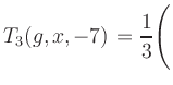 $ T_3(g,x,-7) = {\displaystyle\frac{1}{3}}\Biggl($