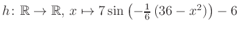 $ h \colon \mathbb{R} \to \mathbb{R},\, x \mapsto 7\sin\left(-\frac{1}{6}\left(36-x^2\right)\right)-6$