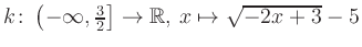 $ k \colon \left( -\infty,\frac{3}{2} \right] \to \mathbb{R},\, x \mapsto \sqrt{-2x+3}-5$