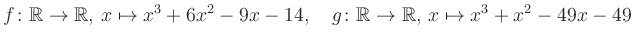 $\displaystyle f\colon\mathbb{R}\to\mathbb{R},\, x\mapsto x^3 +6x^2 -9x -14, \quad g\colon\mathbb{R}\to\mathbb{R},\, x\mapsto x^3 +x^2 -49x -49\,$