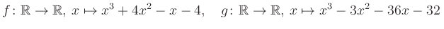 $\displaystyle f\colon\mathbb{R}\to\mathbb{R},\, x\mapsto x^3 +4x^2 -x -4, \quad g\colon\mathbb{R}\to\mathbb{R},\, x\mapsto x^3 -3x^2 -36x -32\,$