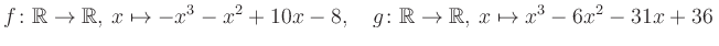 $\displaystyle f\colon\mathbb{R}\to\mathbb{R},\, x\mapsto -x^3 -x^2 +10x -8, \quad g\colon\mathbb{R}\to\mathbb{R},\, x\mapsto x^3 -6x^2 -31x +36\,$