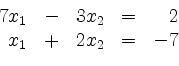 \begin{displaymath}
\begin{array}{r@{}r@{}lrr@{}lcr@{}r}
& 7 & x_1 & - & 3 & x_2 & = & & 2\\
& & x_1 & + & 2 & x_2 & = & - & 7\\
\end{array}\end{displaymath}