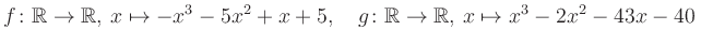 $\displaystyle f\colon\mathbb{R}\to\mathbb{R},\, x\mapsto -x^3 -5x^2 +x +5, \quad g\colon\mathbb{R}\to\mathbb{R},\, x\mapsto x^3 -2x^2 -43x -40\,$