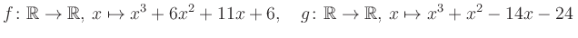 $\displaystyle f\colon\mathbb{R}\to\mathbb{R},\, x\mapsto x^3 +6x^2 +11x +6, \quad g\colon\mathbb{R}\to\mathbb{R},\, x\mapsto x^3 +x^2 -14x -24\,$