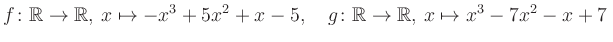 $\displaystyle f\colon\mathbb{R}\to\mathbb{R},\, x\mapsto -x^3 +5x^2 +x -5, \quad g\colon\mathbb{R}\to\mathbb{R},\, x\mapsto x^3 -7x^2 -x +7\,$