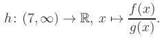 $\displaystyle \, h\colon (7, \infty) \to\mathbb{R},\, x\mapsto \frac{f(x)}{g(x)}.$