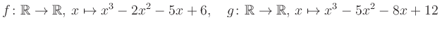 $\displaystyle f\colon\mathbb{R}\to\mathbb{R},\, x\mapsto x^3 -2x^2 -5x +6, \quad g\colon\mathbb{R}\to\mathbb{R},\, x\mapsto x^3 -5x^2 -8x +12\,$