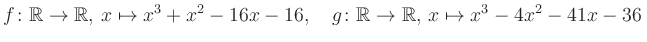 $\displaystyle f\colon\mathbb{R}\to\mathbb{R},\, x\mapsto x^3 +x^2 -16x -16, \quad g\colon\mathbb{R}\to\mathbb{R},\, x\mapsto x^3 -4x^2 -41x -36\,$