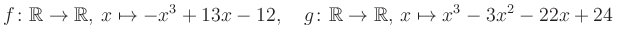 $\displaystyle f\colon\mathbb{R}\to\mathbb{R},\, x\mapsto -x^3 +13x -12, \quad g\colon\mathbb{R}\to\mathbb{R},\, x\mapsto x^3 -3x^2 -22x +24\,$