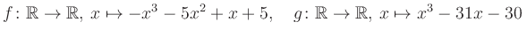 $\displaystyle f\colon\mathbb{R}\to\mathbb{R},\, x\mapsto -x^3 -5x^2 +x +5, \quad g\colon\mathbb{R}\to\mathbb{R},\, x\mapsto x^3 -31x -30\,$