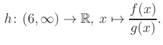 $\displaystyle \, h\colon (6, \infty) \to\mathbb{R},\, x\mapsto \frac{f(x)}{g(x)}.$